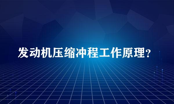 发动机压缩冲程工作原理？