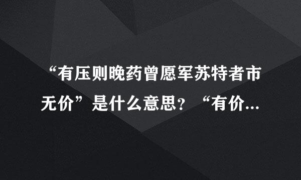 “有压则晚药曾愿军苏特者市无价”是什么意思？“有价无市”是什么意思？