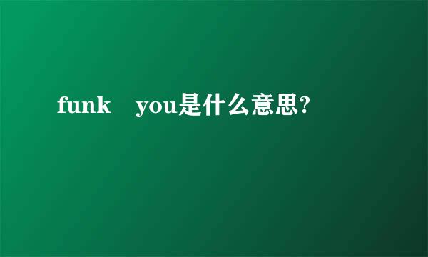 funk you是什么意思?