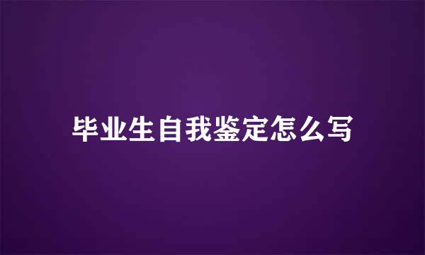 毕业生自我鉴定怎么写