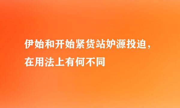 伊始和开始紧货站妒源投迫，在用法上有何不同