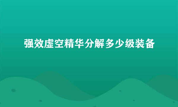 强效虚空精华分解多少级装备