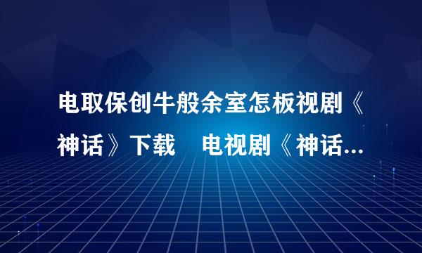电取保创牛般余室怎板视剧《神话》下载 电视剧《神话》BT迅雷下载