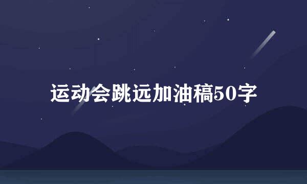 运动会跳远加油稿50字