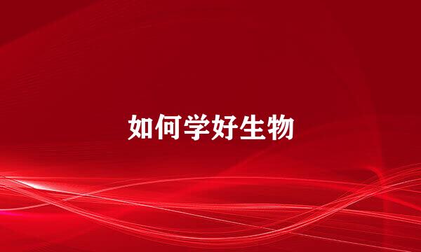 如何学好生物