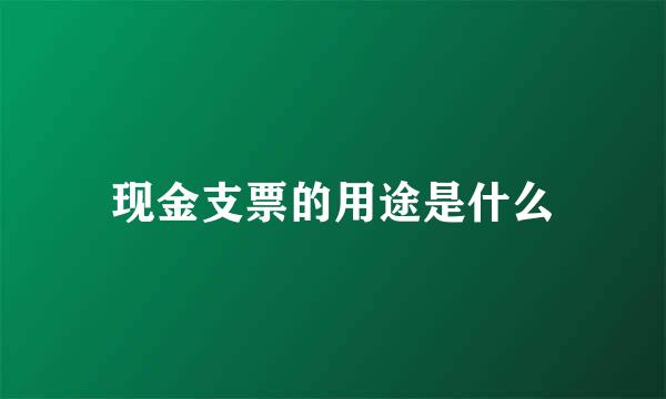 现金支票的用途是什么
