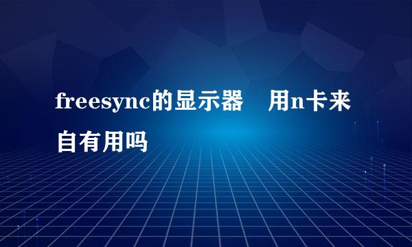 freesync的显示器 用n卡来自有用吗