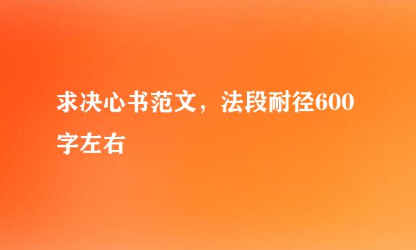 求决心书范文，法段耐径600字左右