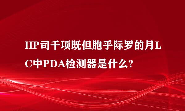 HP司千项既但胞乎际罗的月LC中PDA检测器是什么?