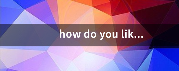 how do you like