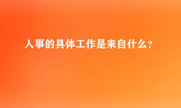 人事的具体工作是来自什么？