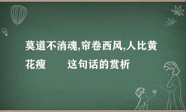 莫道不消魂,帘卷西风,人比黄花瘦  这句话的赏析
