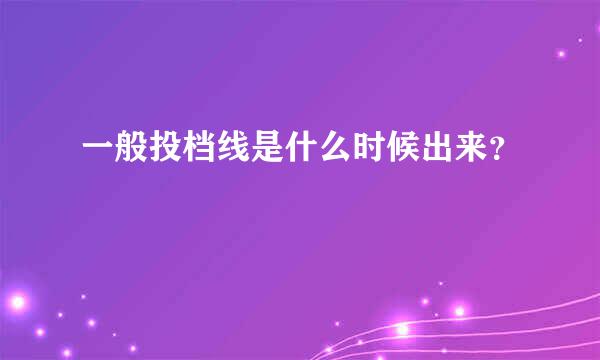 一般投档线是什么时候出来？