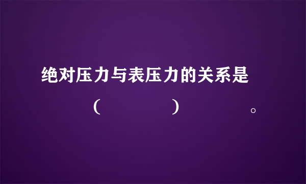 绝对压力与表压力的关系是    (    )    。
