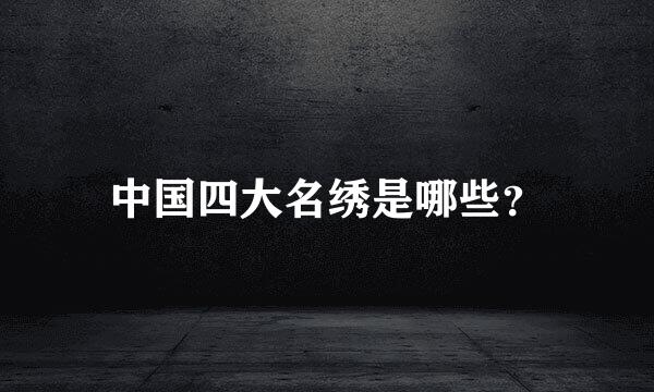中国四大名绣是哪些？
