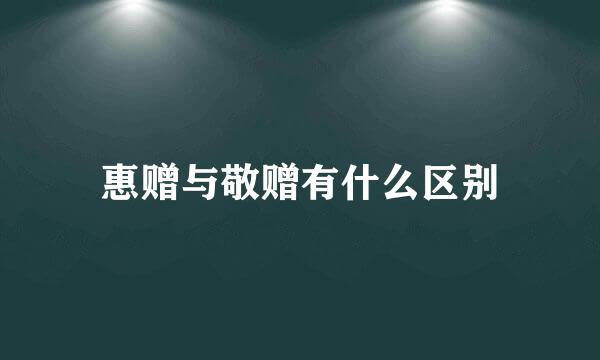 惠赠与敬赠有什么区别