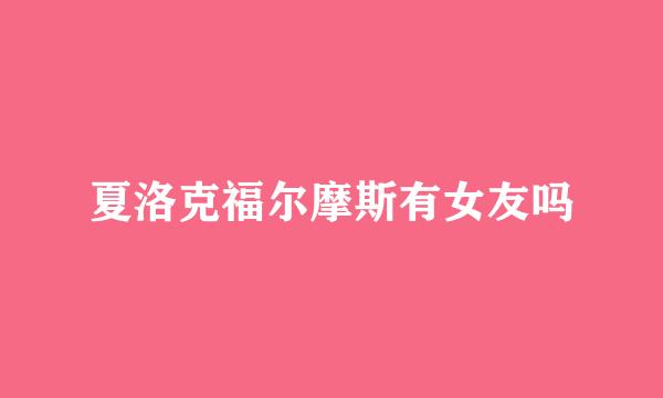 夏洛克福尔摩斯有女友吗