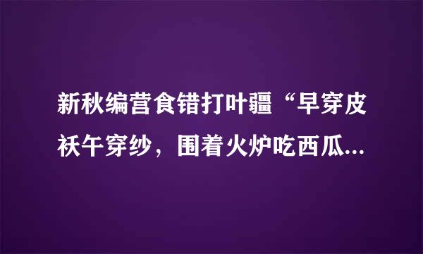 新秋编营食错打叶疆“早穿皮袄午穿纱，围着火炉吃西瓜”现象来自的原因有？