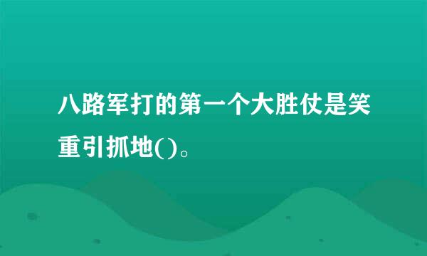 八路军打的第一个大胜仗是笑重引抓地()。