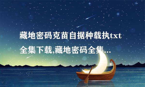 藏地密码克苗自据种载执txt全集下载,藏地密码全集txt下载