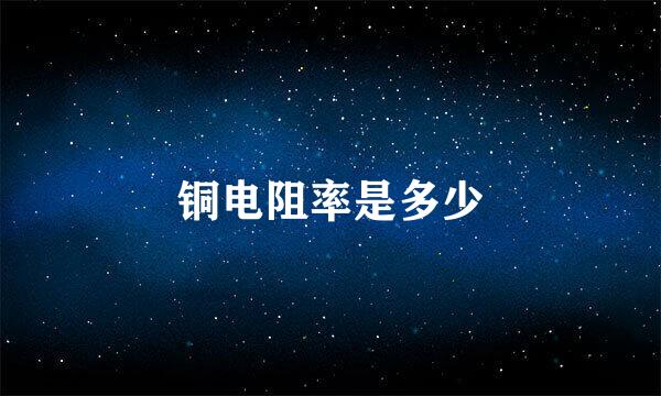 铜电阻率是多少