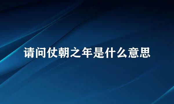 请问仗朝之年是什么意思