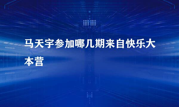 马天宇参加哪几期来自快乐大本营