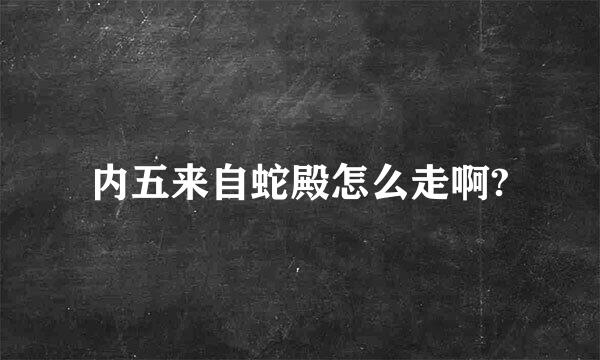 内五来自蛇殿怎么走啊?