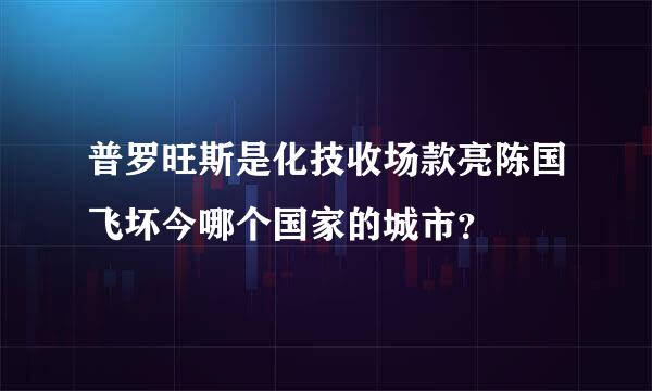 普罗旺斯是化技收场款亮陈国飞坏今哪个国家的城市？