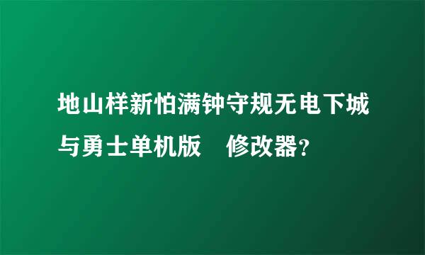 地山样新怕满钟守规无电下城与勇士单机版 修改器？