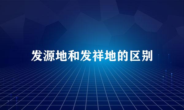 发源地和发祥地的区别