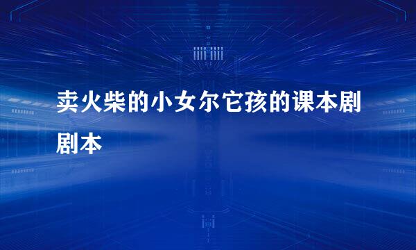 卖火柴的小女尔它孩的课本剧剧本