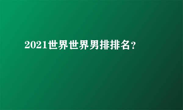 2021世界世界男排排名？