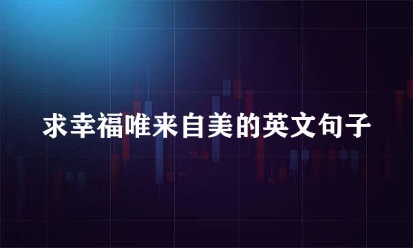 求幸福唯来自美的英文句子