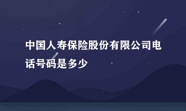 中国人寿保险股份有限公司电话号码是多少