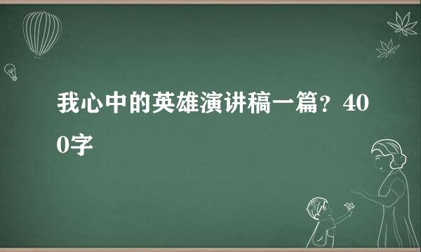 我心中的英雄演讲稿一篇？400字