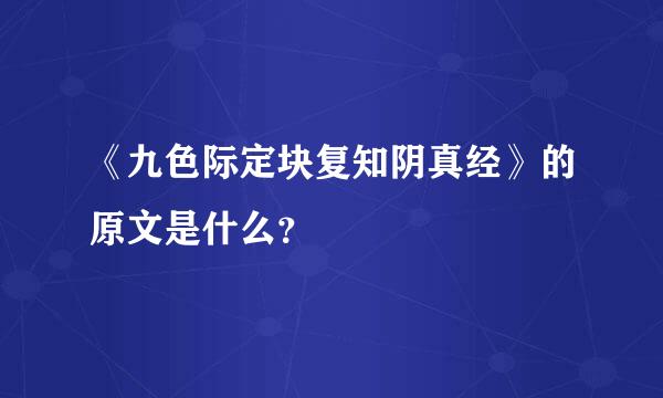 《九色际定块复知阴真经》的原文是什么？