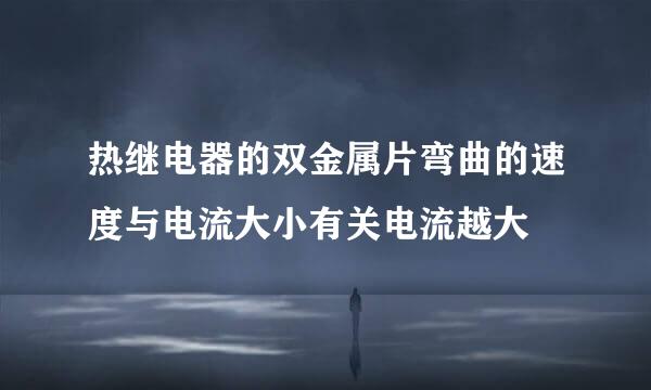 热继电器的双金属片弯曲的速度与电流大小有关电流越大