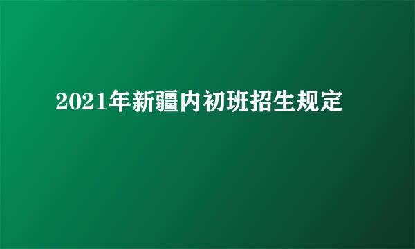 2021年新疆内初班招生规定