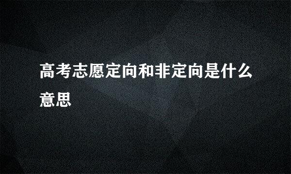 高考志愿定向和非定向是什么意思