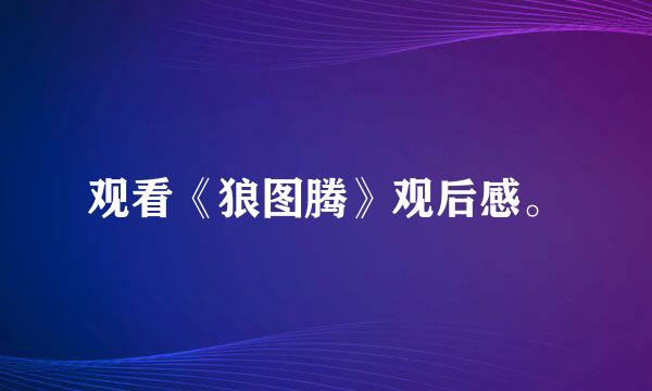 观看《狼图腾》观后感。