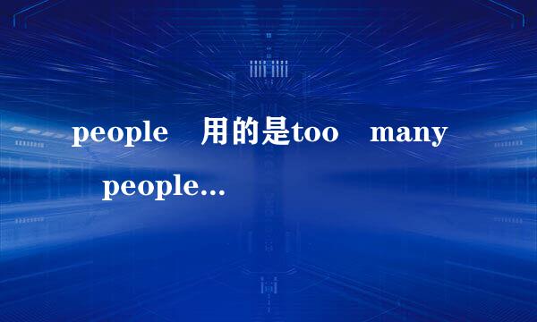 people 用的是too many people 还是too much people?我已是混淆啦，呵级口防呵，谢谢帮助。。