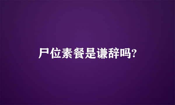 尸位素餐是谦辞吗?