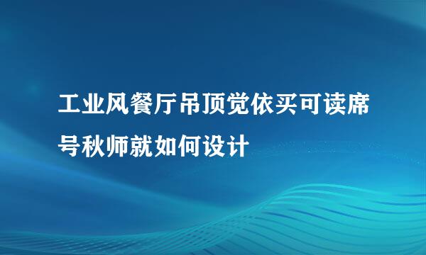 工业风餐厅吊顶觉依买可读席号秋师就如何设计