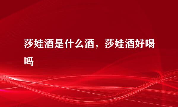 莎娃酒是什么酒，莎娃酒好喝吗