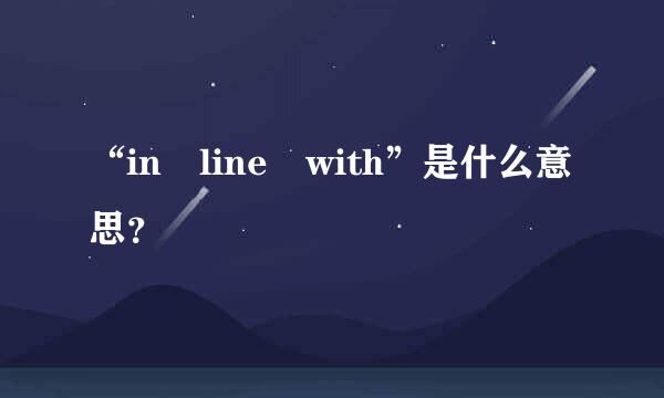 “in line with”是什么意思？