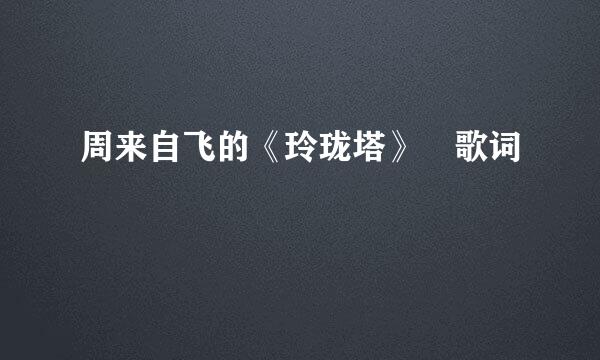 周来自飞的《玲珑塔》 歌词