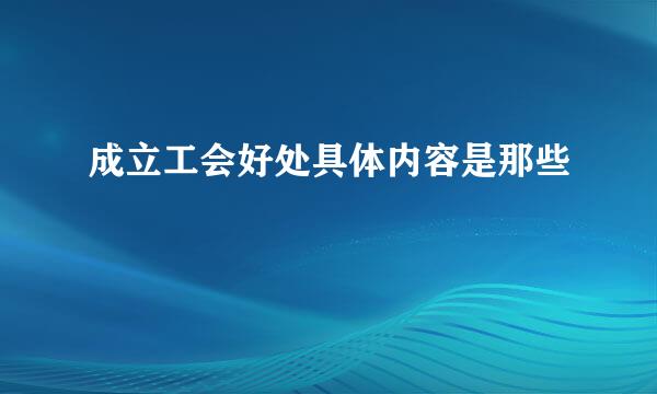 成立工会好处具体内容是那些