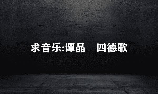 求音乐:谭晶 四德歌