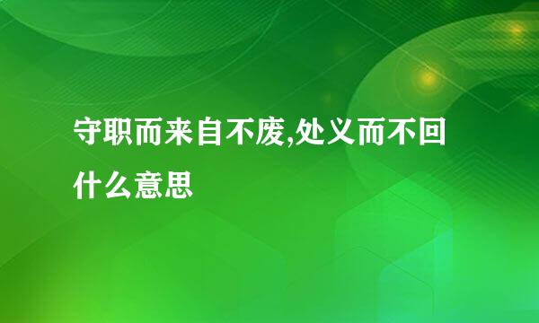 守职而来自不废,处义而不回什么意思